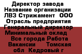 Директор завода › Название организации ­ ЛВЗ Стрижамент, ООО › Отрасль предприятия ­ Генеральный директор › Минимальный оклад ­ 1 - Все города Работа » Вакансии   . Томская обл.,Кедровый г.